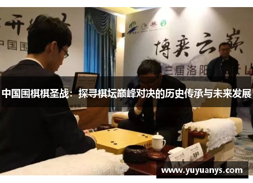 中国围棋棋圣战：探寻棋坛巅峰对决的历史传承与未来发展