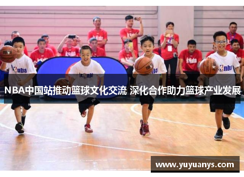 NBA中国站推动篮球文化交流 深化合作助力篮球产业发展