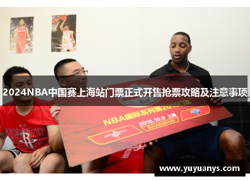 2024NBA中国赛上海站门票正式开售抢票攻略及注意事项