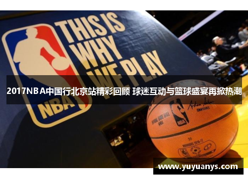 2017NBA中国行北京站精彩回顾 球迷互动与篮球盛宴再掀热潮