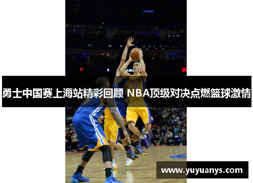 勇士中国赛上海站精彩回顾 NBA顶级对决点燃篮球激情